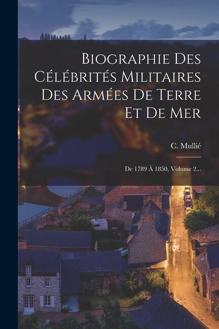 Biographie Des Célébrités Militaires Des Armées De Terre Et De Mer by C Mullié, Paperback | Indigo Chapters