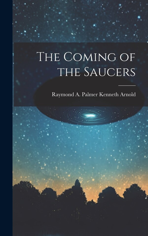 The Coming of the Saucers by Raymond A Palmer Kenneth Arnold, Hardcover | Indigo Chapters