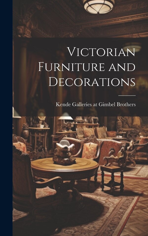 Victorian Furniture and Decorations by Kende Galleries at Gimbel Brothers, Hardcover | Indigo Chapters