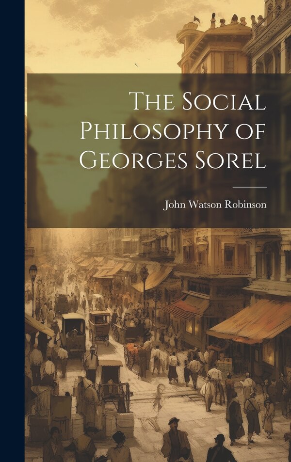 The Social Philosophy of Georges Sorel by John Watson 1906- Robinson, Hardcover | Indigo Chapters