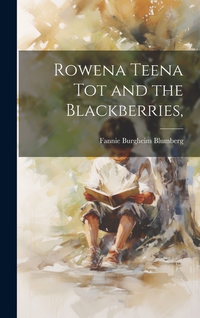 Rowena Teena Tot and the Blackberries by Fannie Burgheim 1894-1964 Blumberg, Hardcover | Indigo Chapters