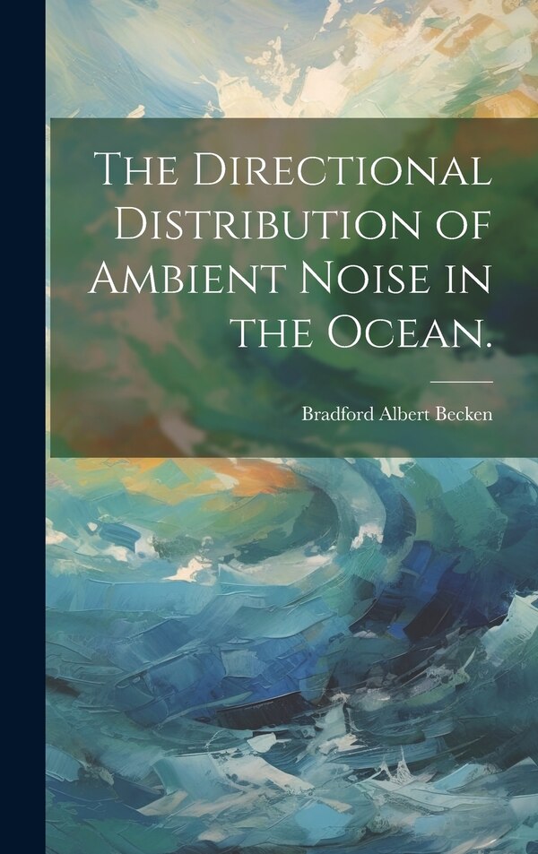 The Directional Distribution of Ambient Noise in the Ocean by Bradford Albert Becken, Hardcover | Indigo Chapters
