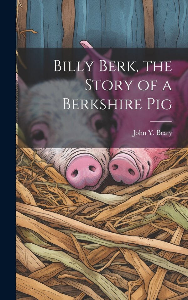 Billy Berk the Story of a Berkshire Pig by John Y (John Yocum) 1884- Beaty, Hardcover | Indigo Chapters