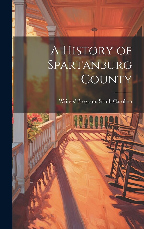 A History of Spartanburg County by Writers' Program South Carolina, Hardcover | Indigo Chapters