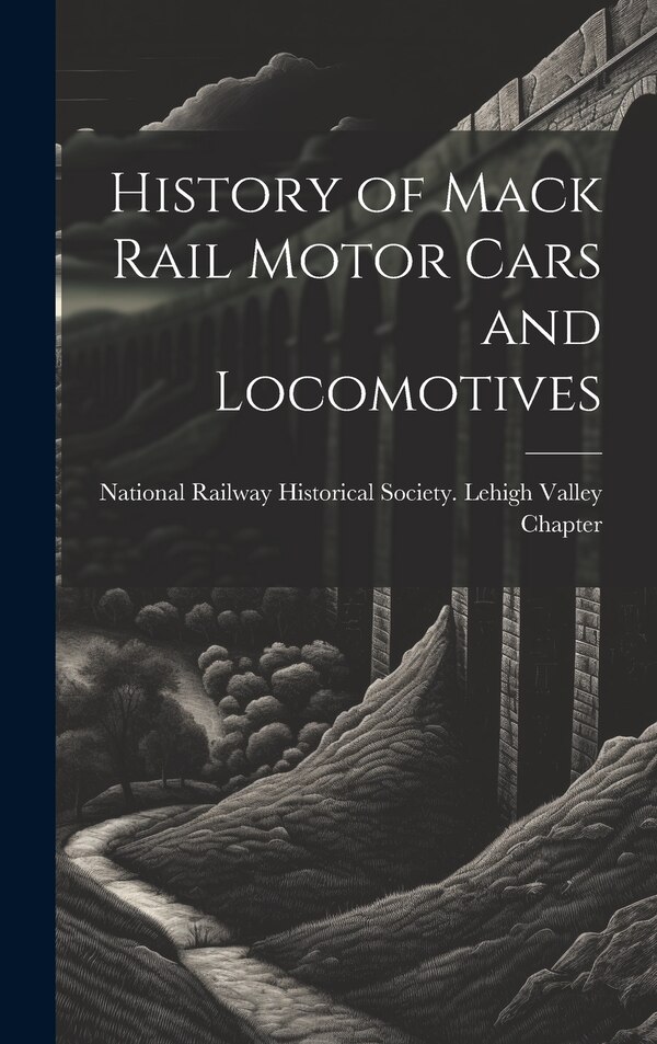 History of Mack Rail Motor Cars and Locomotives by National Railway Historical Society, Hardcover | Indigo Chapters