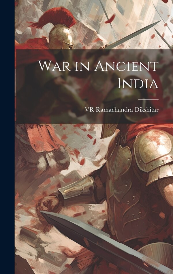 War in Ancient India by Vr Ramachandra Dikshitar, Hardcover | Indigo Chapters