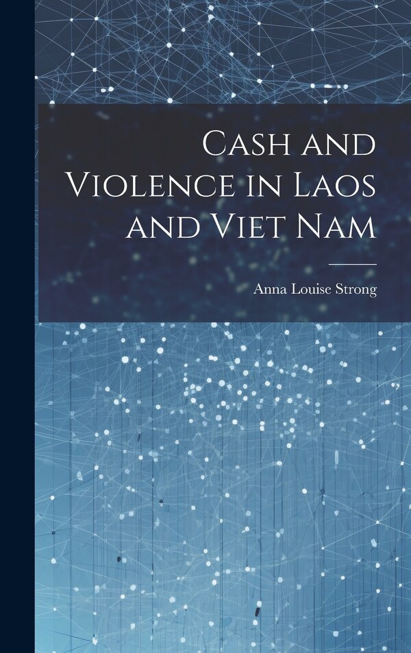 Cash and Violence in Laos and Viet Nam by Anna Louise Strong, Hardcover | Indigo Chapters
