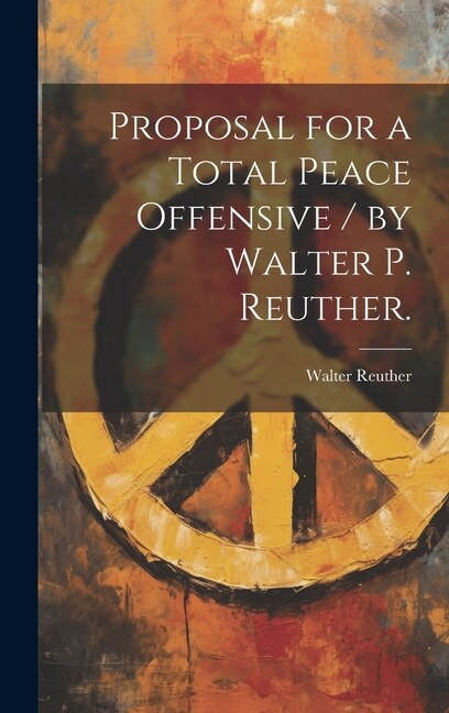 Proposal for a Total Peace Offensive / by Walter P. Reuther by Walter 1907-1970 Reuther, Hardcover | Indigo Chapters