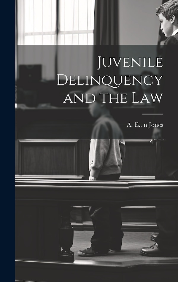 Juvenile Delinquency and the Law by A E (Arthur Edward) 1838-19 Jones, Hardcover | Indigo Chapters