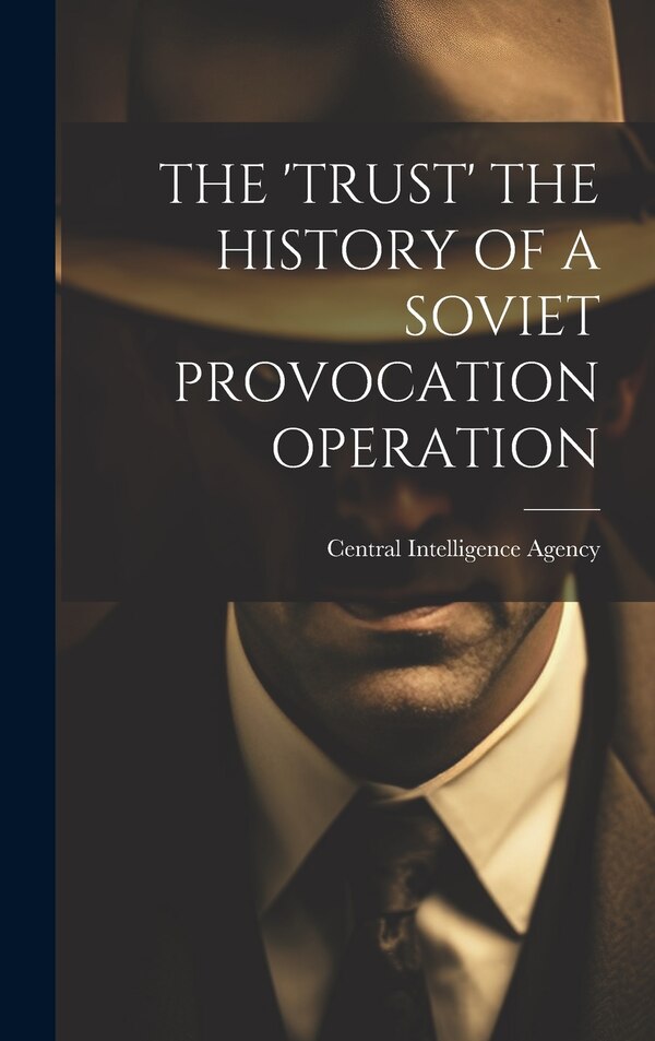 The 'Trust' the History of a Soviet Provocation Operation by Central Intelligence Agency, Hardcover | Indigo Chapters