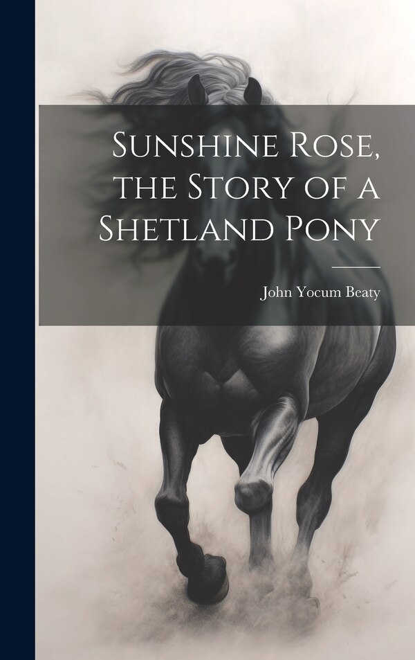 Sunshine Rose the Story of a Shetland Pony by John Yocum 1884- Beaty, Hardcover | Indigo Chapters