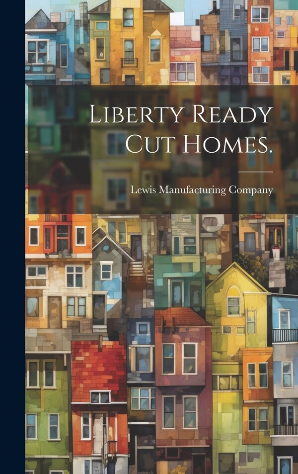 Liberty Ready Cut Homes by Lewis Manufacturing Company, Hardcover | Indigo Chapters