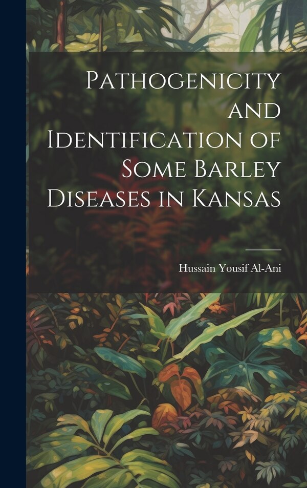 Pathogenicity and Identification of Some Barley Diseases in Kansas by Hussain Yousif Al-Ani, Hardcover | Indigo Chapters