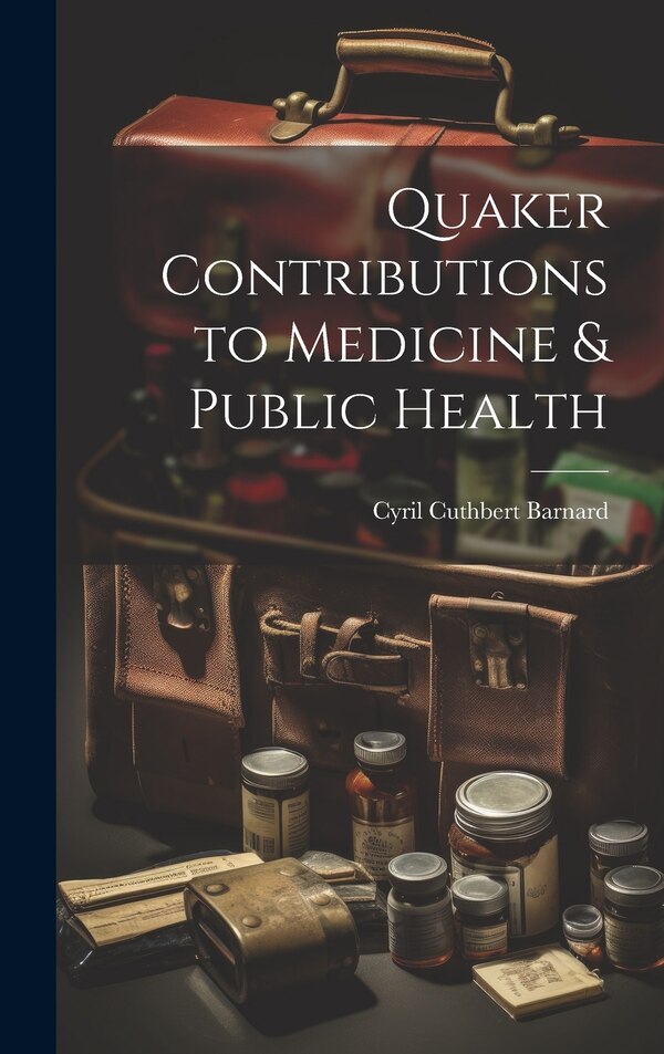 Quaker Contributions to Medicine & Public Health by Cyril Cuthbert Barnard, Hardcover | Indigo Chapters