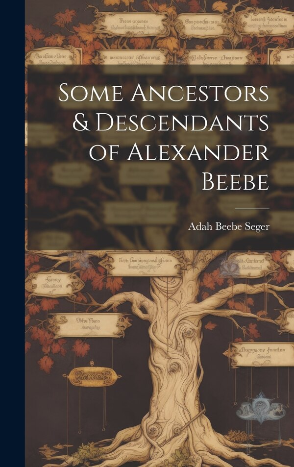 Some Ancestors & Descendants of Alexander Beebe by Adah Beebe 1881- Seger, Hardcover | Indigo Chapters