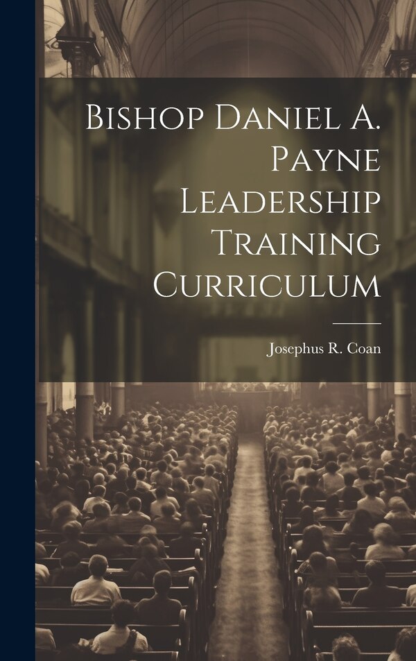 Bishop Daniel A. Payne Leadership Training Curriculum by Josephus R Coan, Hardcover | Indigo Chapters