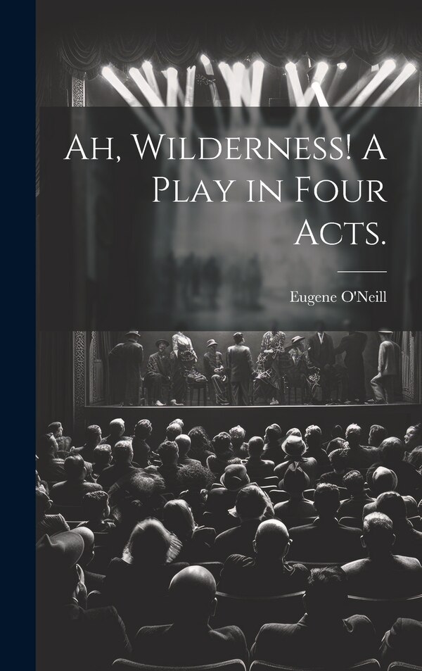 Ah Wilderness A Play in Four Acts by Eugene 1888-1953 O'Neill, Hardcover | Indigo Chapters