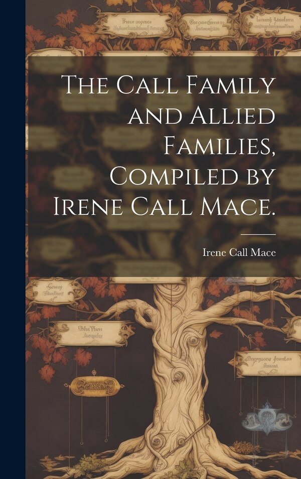 The Call Family and Allied Families Compiled by Irene Call Mace by Irene Call 1887- Mace, Hardcover | Indigo Chapters
