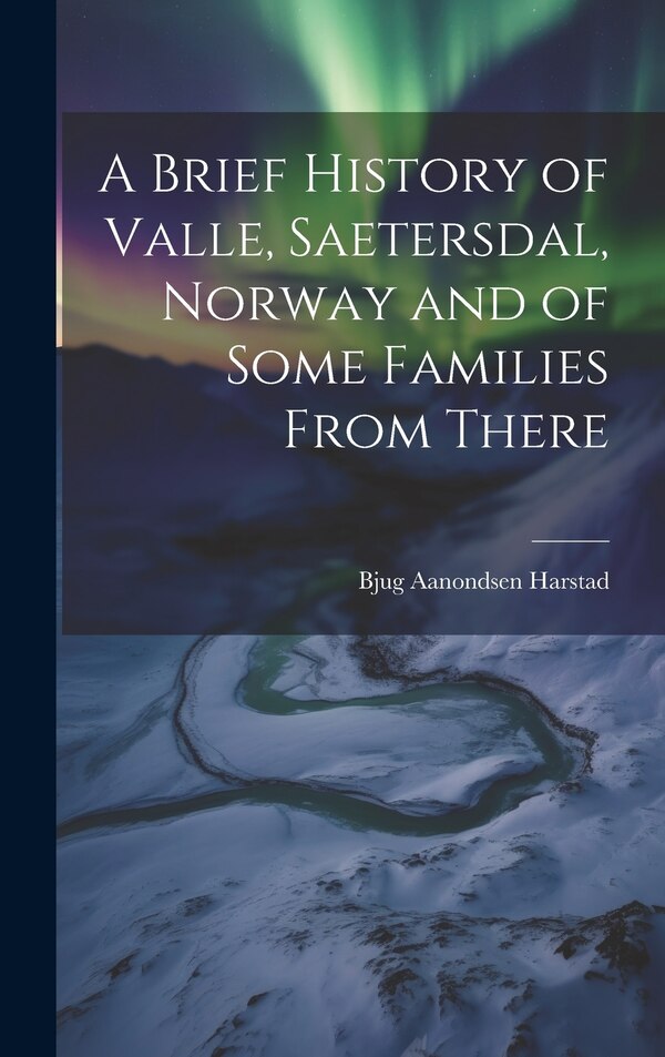 A Brief History of Valle Saetersdal Norway and of Some Families From There by Bjug Aanondsen 1848-1933 Harstad, Hardcover | Indigo Chapters