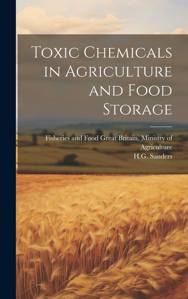 Toxic Chemicals in Agriculture and Food Storage by Great Britain Ministry of Agriculture, Hardcover | Indigo Chapters