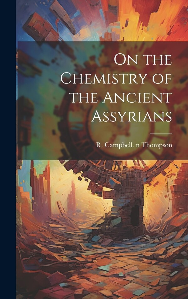 On the Chemistry of the Ancient Assyrians by R Campbell (Reginald Campb Thompson, Hardcover | Indigo Chapters