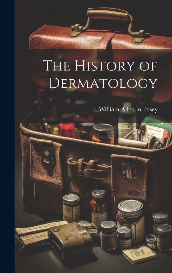 The History of Dermatology by William Allen 1865-1940 N 79 Pusey, Hardcover | Indigo Chapters