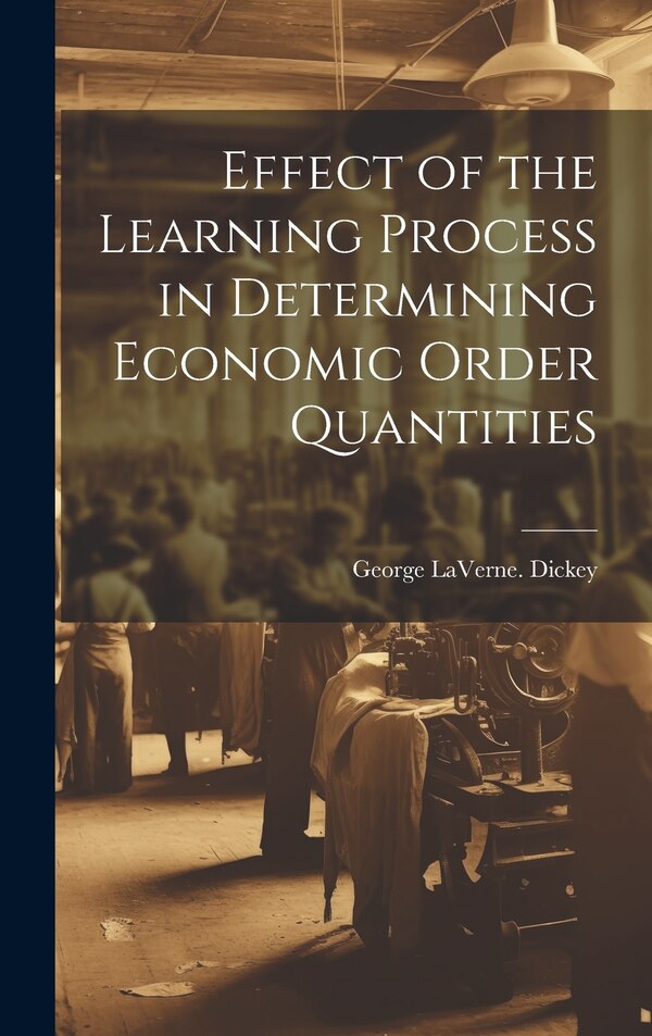 Effect of the Learning Process in Determining Economic Order Quantities by George Laverne Dickey, Hardcover | Indigo Chapters