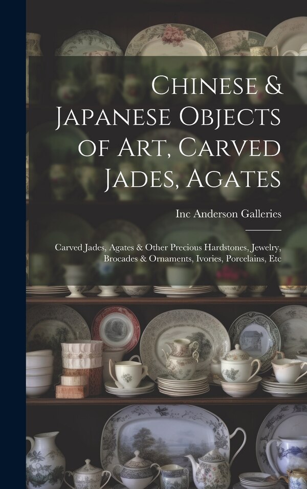 Chinese & Japanese Objects of Art Carved Jades Agates by Inc Anderson Galleries, Hardcover | Indigo Chapters