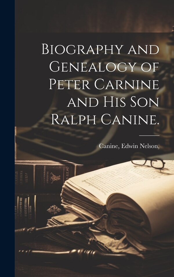 Biography and Genealogy of Peter Carnine and His Son Ralph Canine by Edwin Nelson Canine, Hardcover | Indigo Chapters