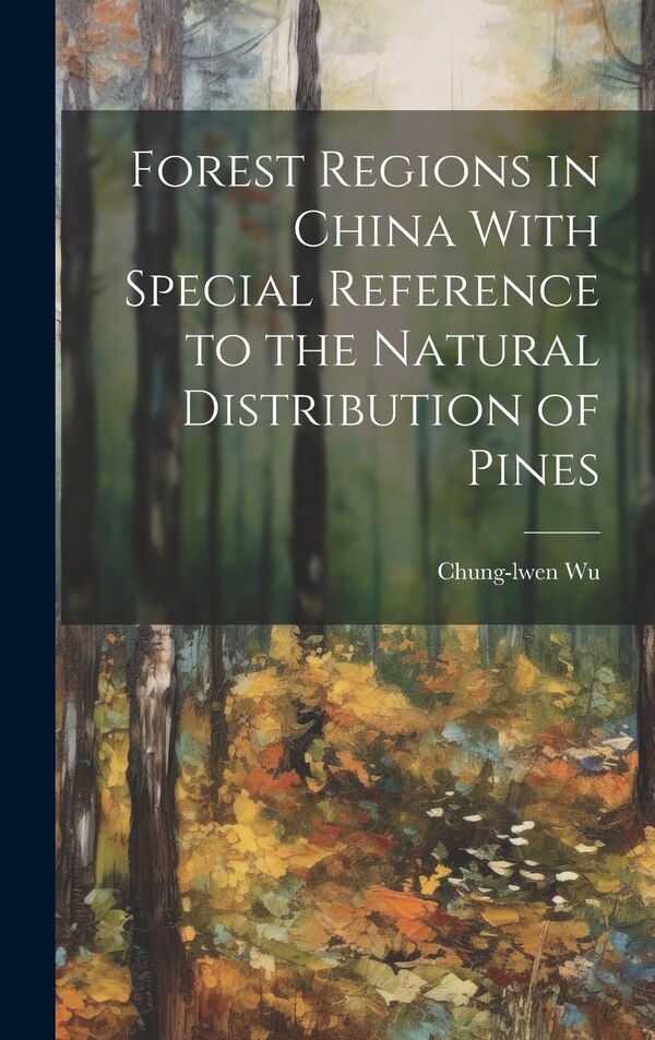 Forest Regions in China With Special Reference to the Natural Distribution of Pines by Chung-Lwen 1913- Wu, Hardcover | Indigo Chapters