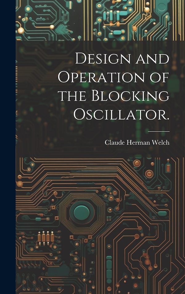 Design and Operation of the Blocking Oscillator by Claude Herman Welch, Hardcover | Indigo Chapters