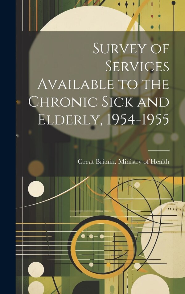 Survey of Services Available to the Chronic Sick and Elderly 1954-1955 by Great Britain Ministry Of Health, Hardcover | Indigo Chapters