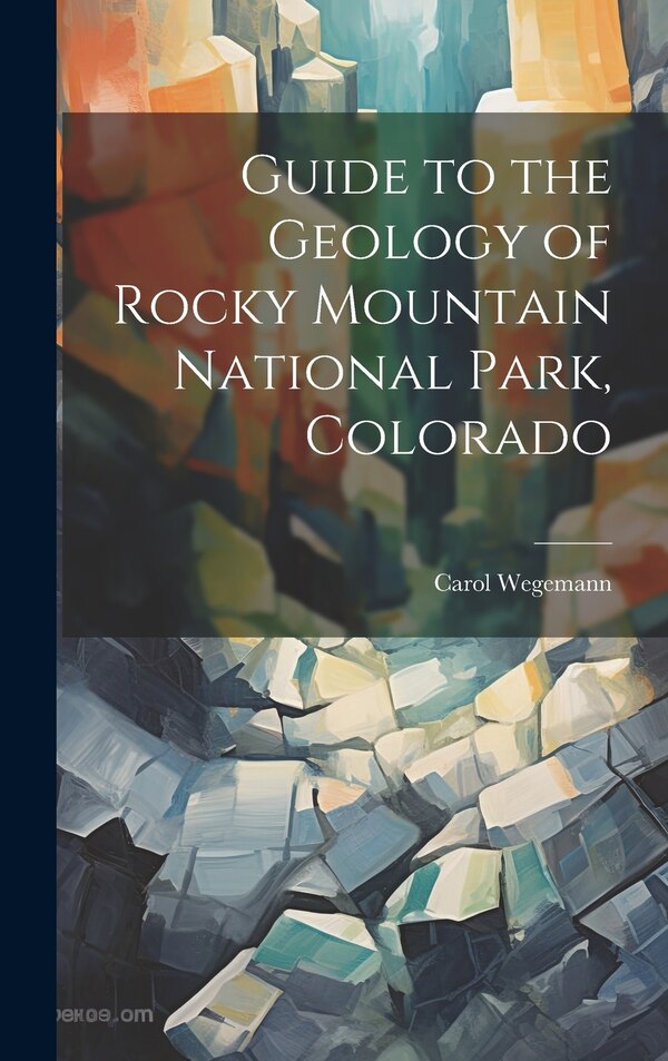 Guide to the Geology of Rocky Mountain National Park Colorado by Carol Wegemann, Hardcover | Indigo Chapters