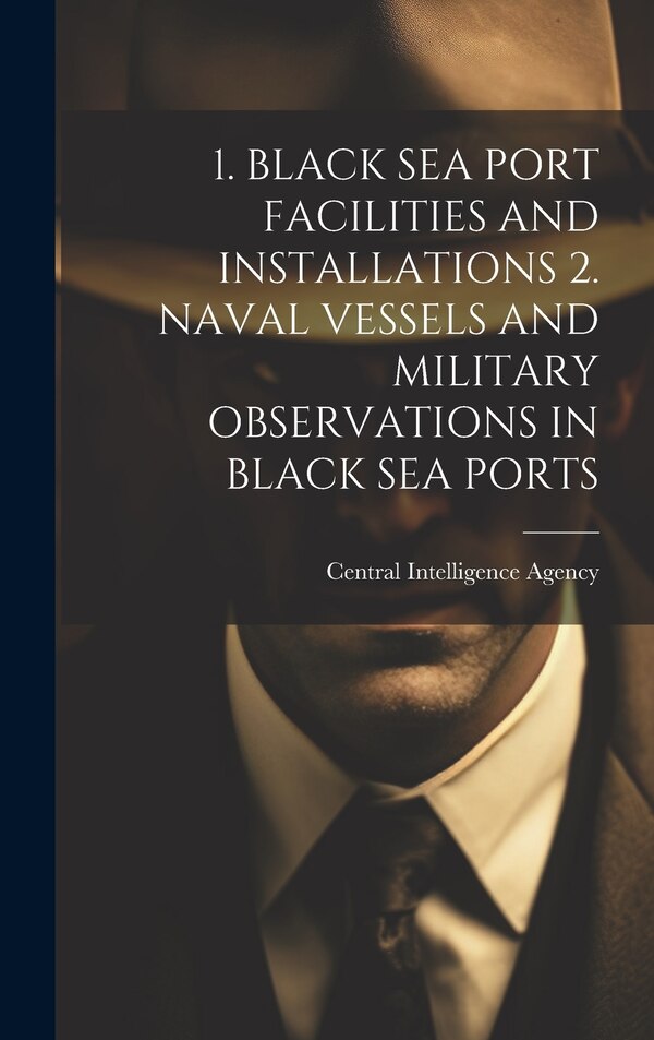 1. Black Sea Port Facilities and Installations 2. Naval Vessels and Military Observations in Black Sea Ports by Central Intelligence Agency