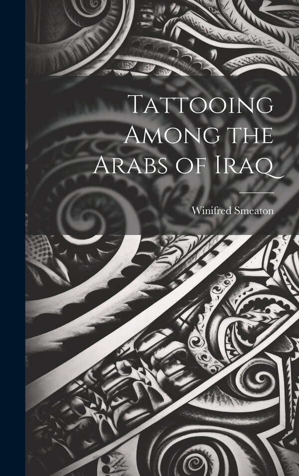Tattooing Among the Arabs of Iraq by Winifred Smeaton, Hardcover | Indigo Chapters
