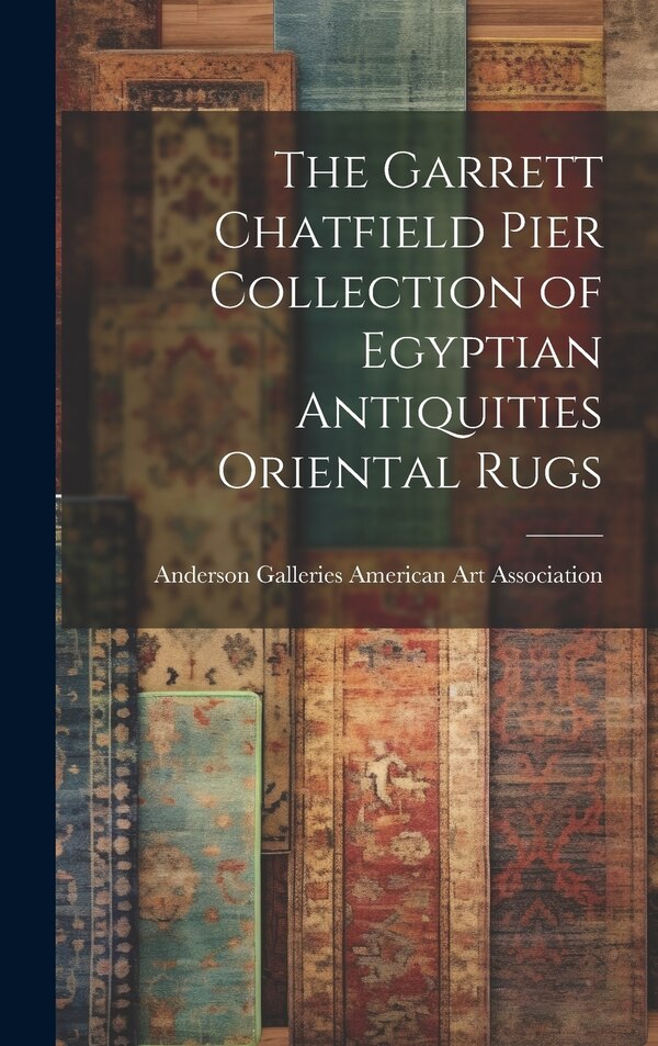 The Garrett Chatfield Pier Collection of Egyptian Antiquities Oriental Rugs by Anderson Ga American Art Association, Hardcover | Indigo Chapters