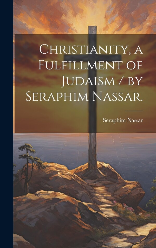 Christianity a Fulfillment of Judaism / by Seraphim Nassar, Hardcover | Indigo Chapters