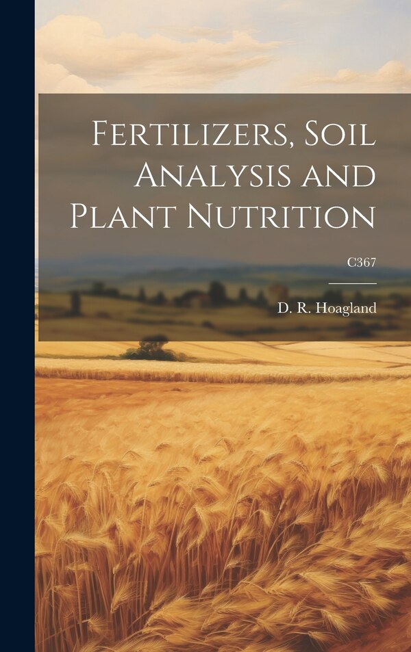 Fertilizers Soil Analysis and Plant Nutrition; C367 by D R (Dennis Robert) 1884 Hoagland, Hardcover | Indigo Chapters