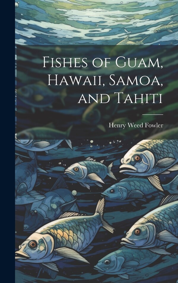Fishes of Guam Hawaii Samoa and Tahiti by Henry Weed 1878-1965 Fowler, Hardcover | Indigo Chapters