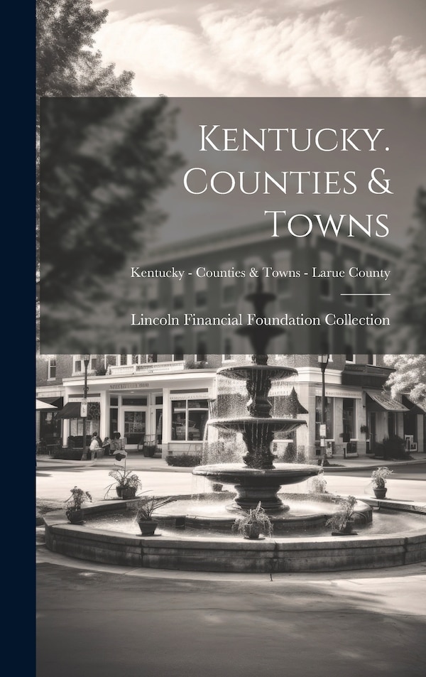 Kentucky. Counties & Towns; Kentucky - Counties & Towns - Larue County by Lincoln Financial Foundation Collection, Hardcover | Indigo Chapters
