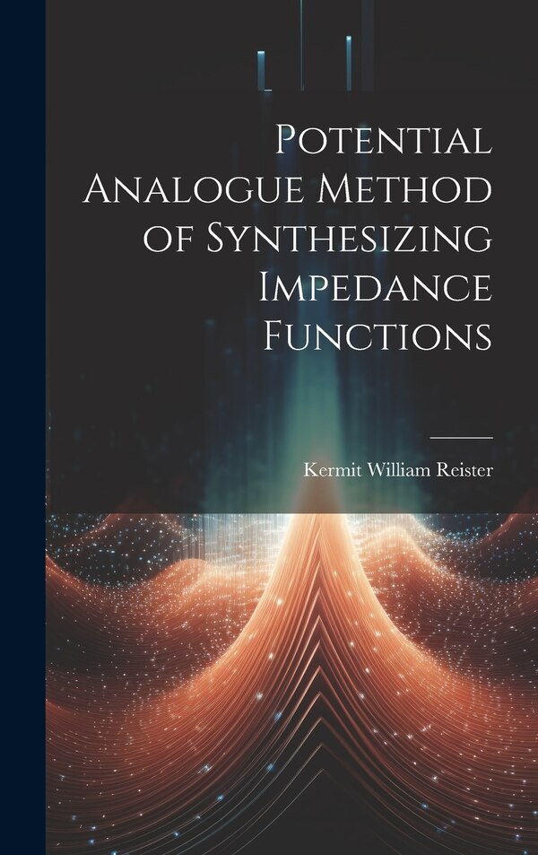 Potential Analogue Method of Synthesizing Impedance Functions by Kermit William 1933- Reister, Hardcover | Indigo Chapters