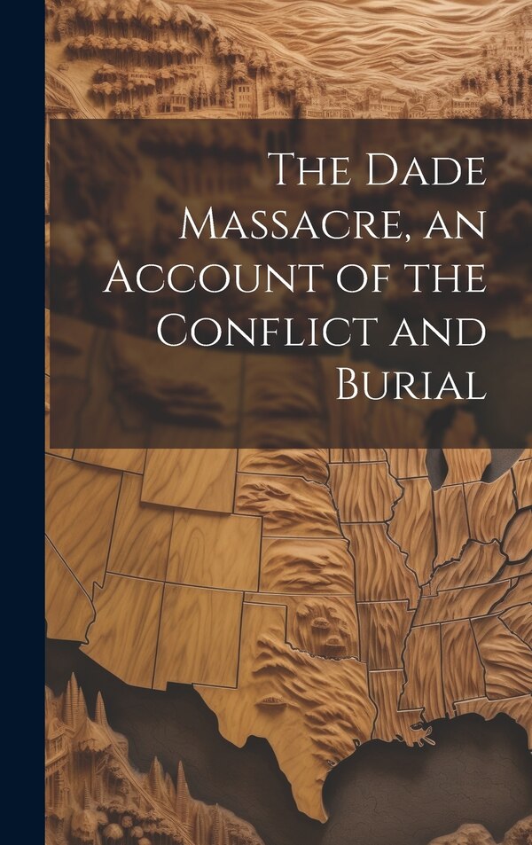 The Dade Massacre an Account of the Conflict and Burial by Anonymous, Hardcover | Indigo Chapters