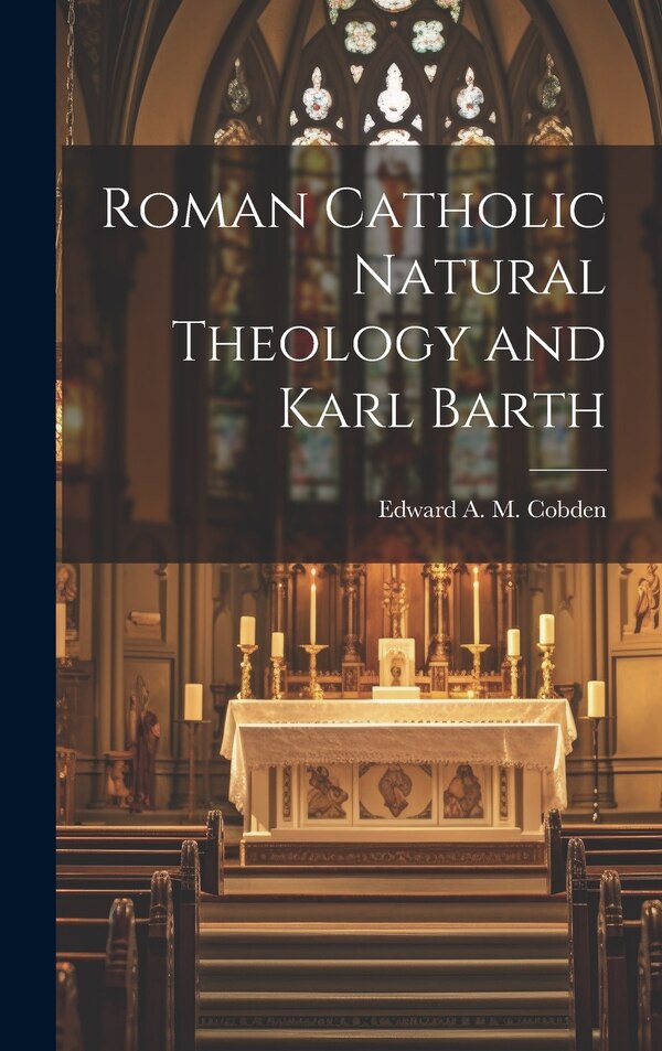 Roman Catholic Natural Theology and Karl Barth by Edward A M Cobden, Hardcover | Indigo Chapters