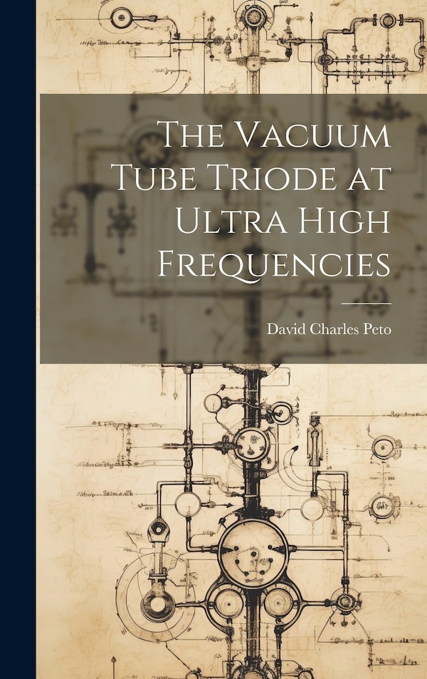 The Vacuum Tube Triode at Ultra High Frequencies by David Charles Peto, Hardcover | Indigo Chapters