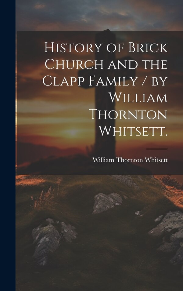 History of Brick Church and the Clapp Family / by William Thornton Whitsett by William Thornton 1866- Whitsett, Hardcover | Indigo Chapters