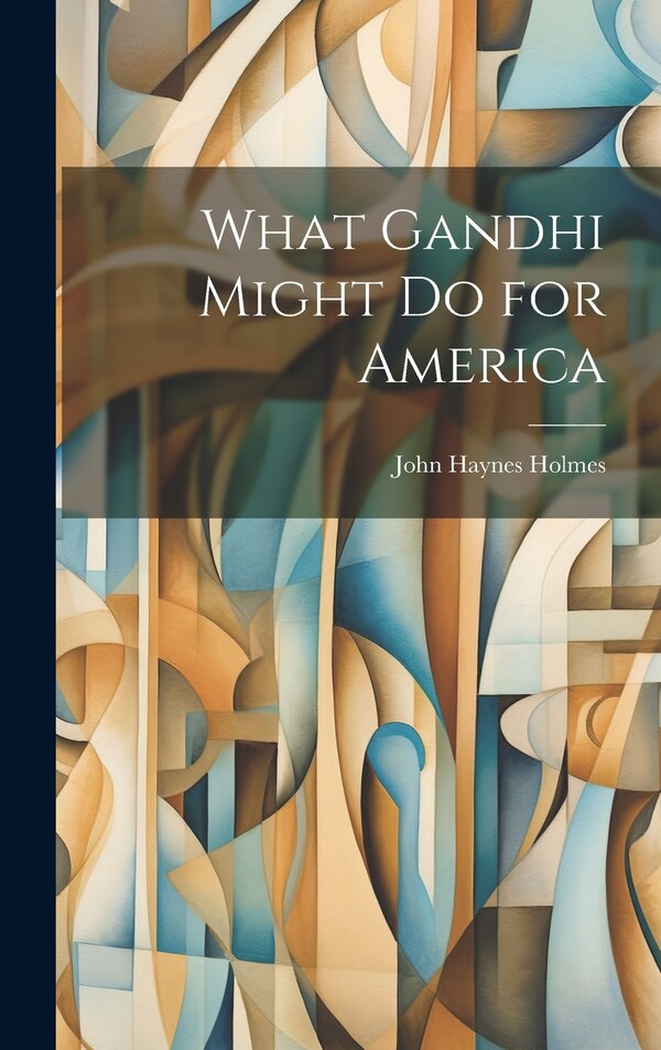 What Gandhi Might Do for America by John Haynes 1879-1964 Holmes, Hardcover | Indigo Chapters