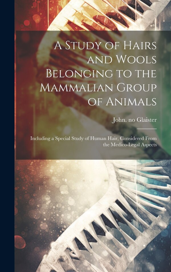 A Study of Hairs and Wools Belonging to the Mammalian Group of Animals by John 1856-1932 No2007091835 Glaister, Hardcover | Indigo Chapters