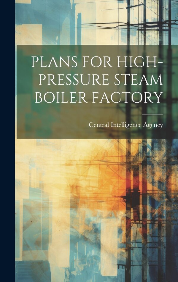 Plans for High-Pressure Steam Boiler Factory by Central Intelligence Agency, Hardcover | Indigo Chapters