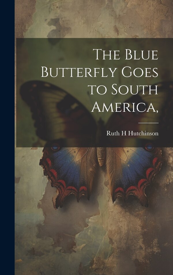 The Blue Butterfly Goes to South America by Ruth H Hutchinson, Hardcover | Indigo Chapters