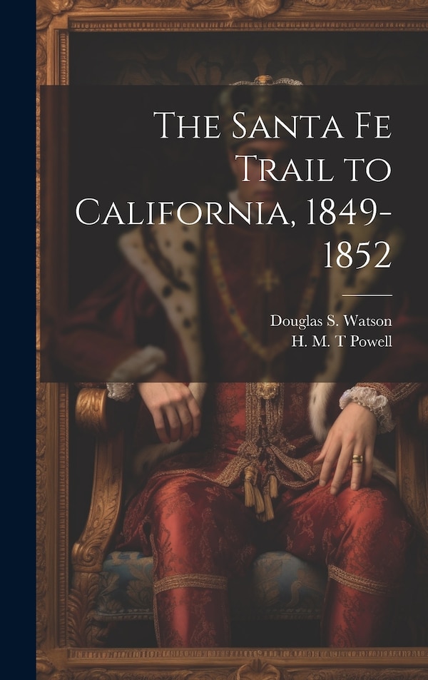 The Santa Fe Trail to California 1849-1852 by H M T Powell, Hardcover | Indigo Chapters